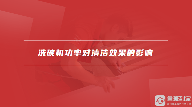 的影响不同类型洗碗机的功率范围pg试玩洗碗机功率对清洁效果(图2) 的影响不同类型洗碗机的功率范围pg试玩洗碗机功率对清洁效果(图2)